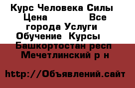 Курс Человека Силы › Цена ­ 15 000 - Все города Услуги » Обучение. Курсы   . Башкортостан респ.,Мечетлинский р-н